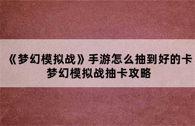 《梦幻模拟战》手游怎么抽到好的卡 梦幻模拟战抽卡攻略